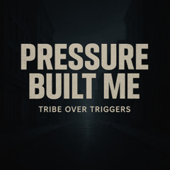 Tribe Over Triggers: Pressure Built Me