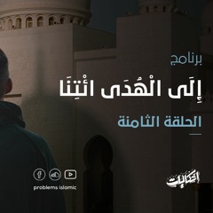 الحلقة الثامنة - إِلَى الْهُدَى ائْتِنَا - إشكاليات