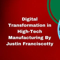 Digital Transformation in High-Tech Manufacturing By Justin Franciscotty