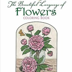 (PDF/DOWNLOAD) Creative Haven The Beautiful Language of Flowers Coloring Book: Relax & Unwind