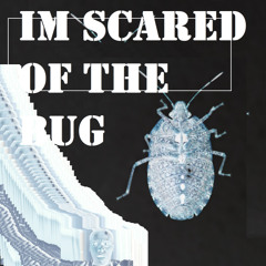 IM SCARED OF THE BUG