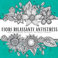 [READ] 📕 Fiori Rilassanti Antistress: Libro da Colorare per Adulti con Motivi Floreali (Italian Ed