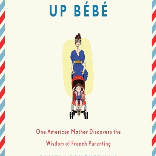 Bringing Up Bébé: One American Mother Discovers The Wisdom Of French Parenting