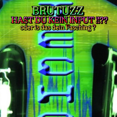 BRUTUZZ-Hast du kein Input oder is das dein Fasching ?