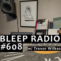 Bleep Radio #608 w/ Trevor Wilkes [Music To Roof To]