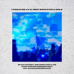 I Would Die 4 U w/ Best Song Ever & Girls - Porter Robinson Edit [Allan Frances Remake]