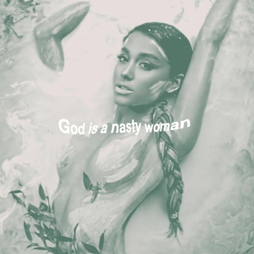 God is a nasty woman (Ariana Grande Mashup)