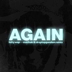 FETTY WAP - AGAIN (MACHAKI & DROPTOPGUNDAM REMIX)