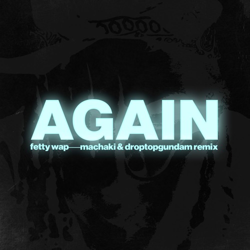 FETTY WAP - AGAIN (MACHAKI & DROPTOPGUNDAM REMIX)
