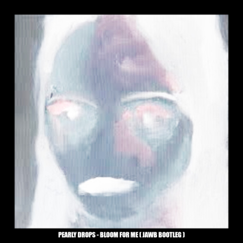 PEARLY DROPS - BLOOM FOR ME (JAWB BOOTLEG)(SLOWBRN MASTER)(FREE DOWNLOAD 11/22)