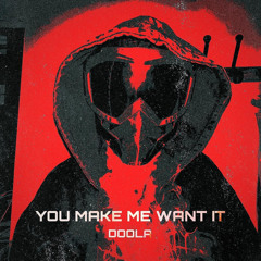 You make me want it