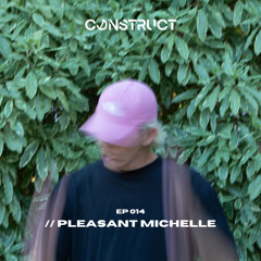 PLEASANT MICHELLE // Construct podcast -EP014