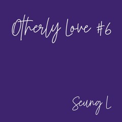 Otherly Love #6 - Seung L
