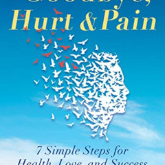 [Free] KINDLE ✅ Goodbye, Hurt & Pain: 7 Simple Steps for Health, Love, and Success (E