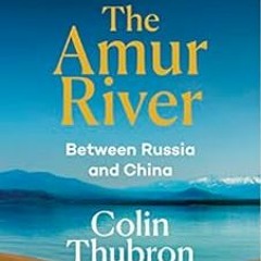 Download pdf The Amur River: Between Russia and China by Colin Thubron