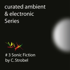 Curated ambient & electronic Series # 3 Sonic Fiction by C. Strobel