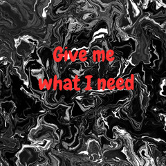 Give me what I need