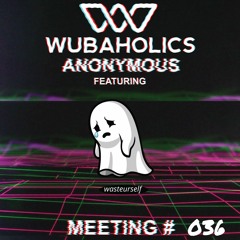 Wubaholics Anonymous (Meeting #036) ft. wasteurself