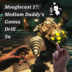 Mooglecast, Episode 17 | Medium Daddy's Gonna Drill Ya | A Bioshock Retrospective