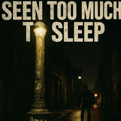 SEEN TOO MUCH TO SLEEP