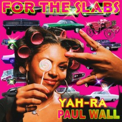 FOR THE SLABS by YaH-Ra featuring PAUL WALL