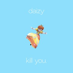 daizy - kill you.