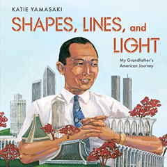 Read EPUB 📒 Shapes, Lines, and Light: My Grandfather's American Journey by  Katie Ya