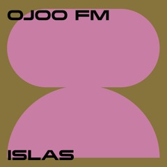 Ojoo FM w/ Islas (closing at Ojoo 21.07.23)