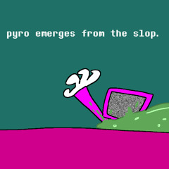 pyro emerges from the slop.