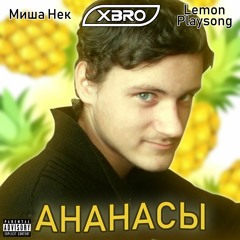 XBRO, Lemon Playsong & Misha Nek - Ананасы