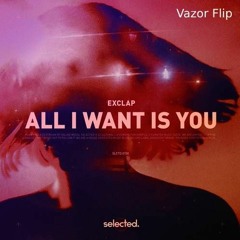 Exclap - All I Want Is You (Vazor Flip)
