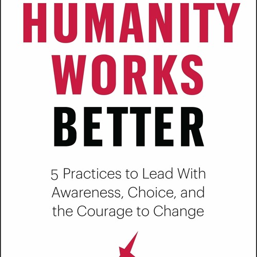 [PDF]⚡️eBooks✔️ Humanity Works Better Five Practices to Lead with Awareness  Choice and the