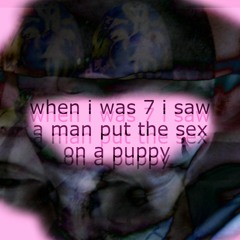 When I was 7 I saw a man put the sex on a puppy ft. Dyldis (Prod. Ratcakes)