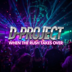 D-Project When the Rush Takes Over