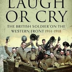 View EPUB KINDLE PDF EBOOK Laugh or Cry: The British Soldier on the Western Front, 1914–1918 by  P