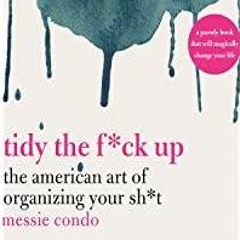 [Download PDF]> Tidy the F*ck Up: The American Art of Organizing Your Sh*t