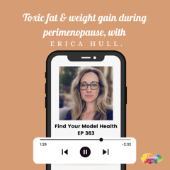 #363 Toxic fat & weight gain during perimenopause with Erica Hull.