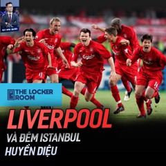 THE LOCKER ROOM NO.4 | LIVERPOOL VÀ ĐÊM ISTANBUL HUYỀN DIỆU