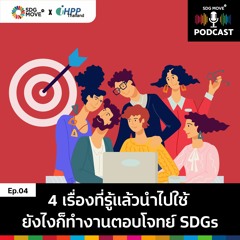 SDG Podcast | EP.4 “4 เรื่องที่รู้แล้วนำไปใช้ ยังไงก็ทำงานตอบโจทย์ SDGs”