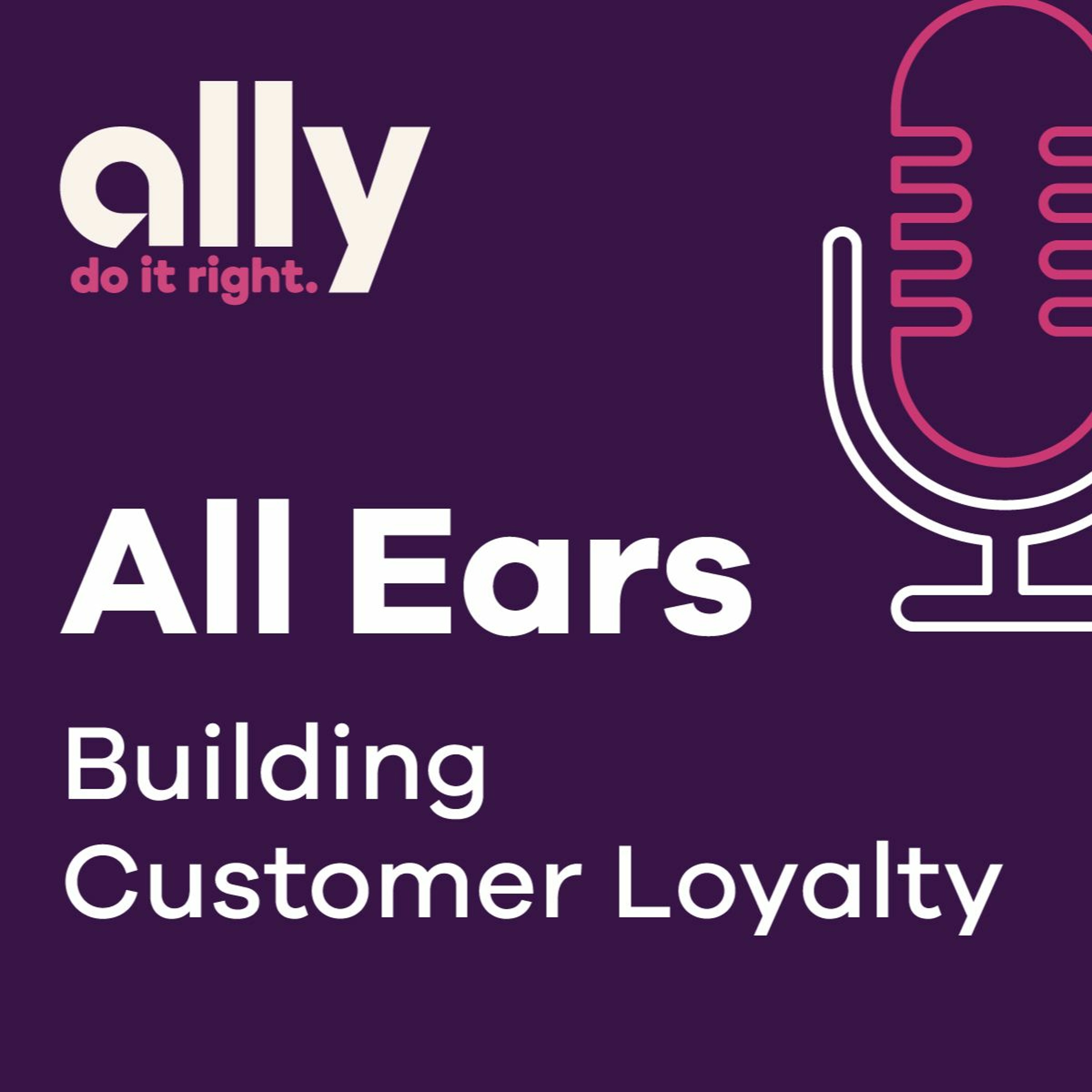 Ally All Ears Podcast | building customer loyalty during challenging times