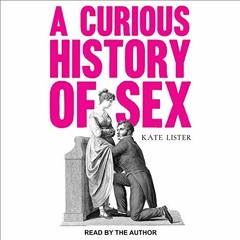 GET [EPUB KINDLE PDF EBOOK] A Curious History of Sex by  Kate Lister,Kate Lister,Tantor Audio 💕