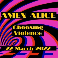 Amen Alice - Choosing Violence - 22 March 2022