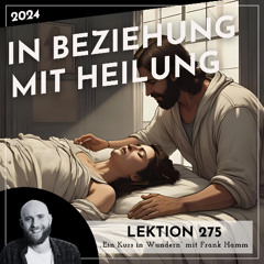 Lektion 275 – In Beziehung mit Heilung – Ein Kurs in Wundern mit Frank Hamm