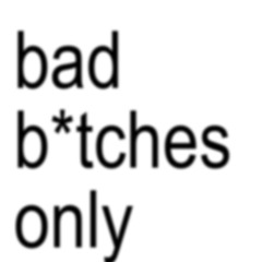 bad b*tches only