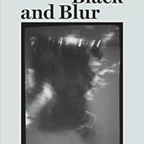 Read [EPUB KINDLE PDF EBOOK] Black and Blur (consent not to be a single being) by Fre