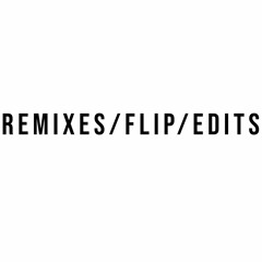 REMIXES // FLIP // EDIT