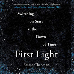 Access KINDLE 📙 First Light: Switching on Stars at the Dawn of Time by  Emma Chapman