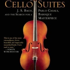 ACCESS [PDF EBOOK EPUB KINDLE] The Cello Suites: J. S. Bach, Pablo Casals, and the Search for a Baro
