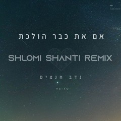 נדב חנציס - אם את כבר הולכת (Shlomi Shanti Remix)