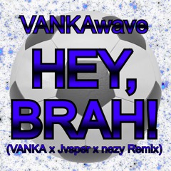 HEY, BRAH! (VANKA x Jvsper x nezy Remix)